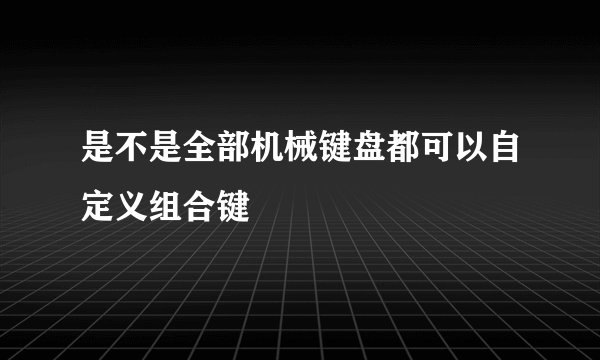 是不是全部机械键盘都可以自定义组合键