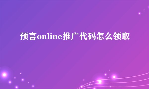 预言online推广代码怎么领取