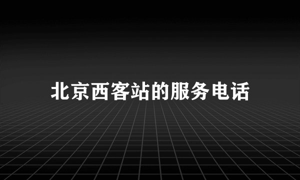 北京西客站的服务电话