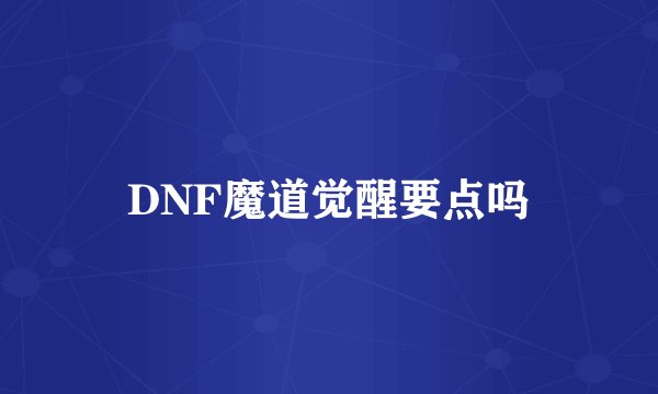 DNF魔道觉醒要点吗