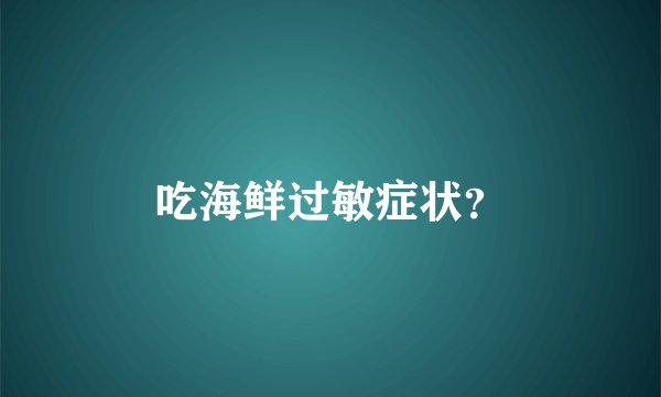 吃海鲜过敏症状？