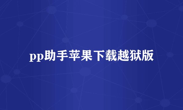 pp助手苹果下载越狱版