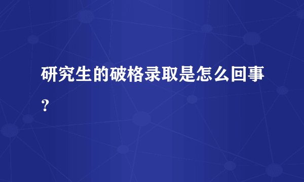 研究生的破格录取是怎么回事？