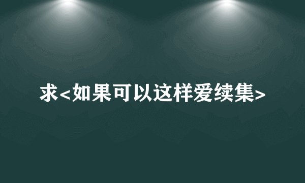求<如果可以这样爱续集>