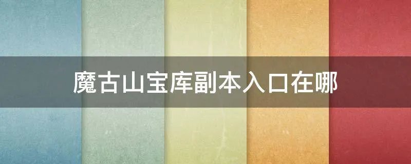 魔古山宝库副本入口在哪