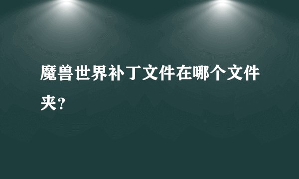 魔兽世界补丁文件在哪个文件夹？