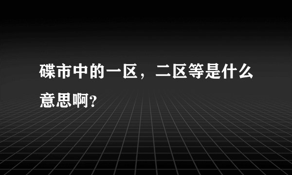 碟市中的一区，二区等是什么意思啊？