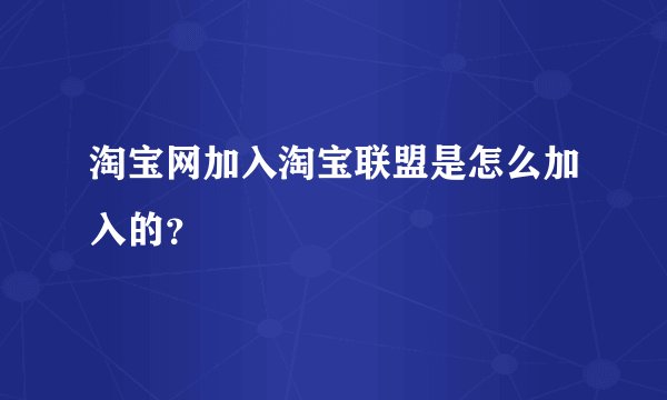 淘宝网加入淘宝联盟是怎么加入的？