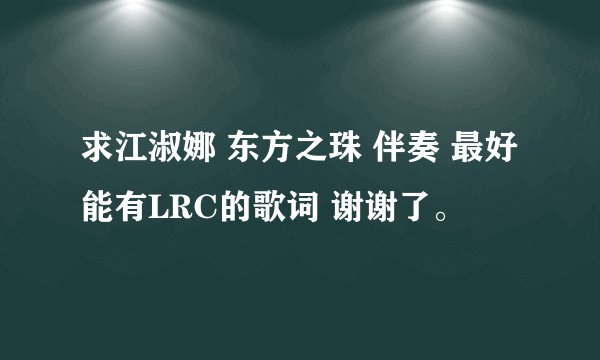 求江淑娜 东方之珠 伴奏 最好能有LRC的歌词 谢谢了。