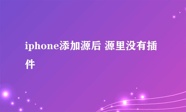 iphone添加源后 源里没有插件