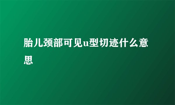 胎儿颈部可见u型切迹什么意思