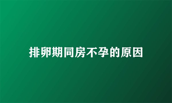 排卵期同房不孕的原因