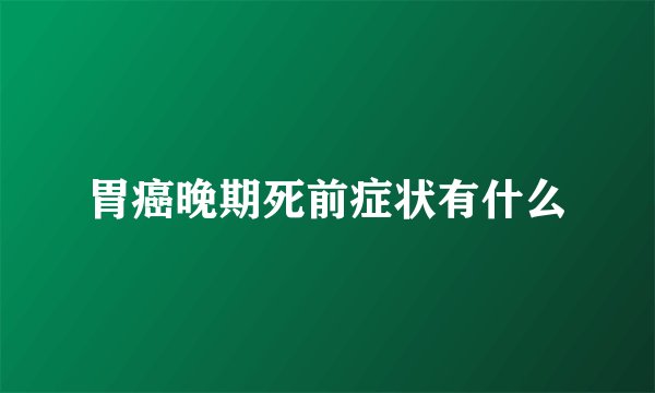 胃癌晚期死前症状有什么
