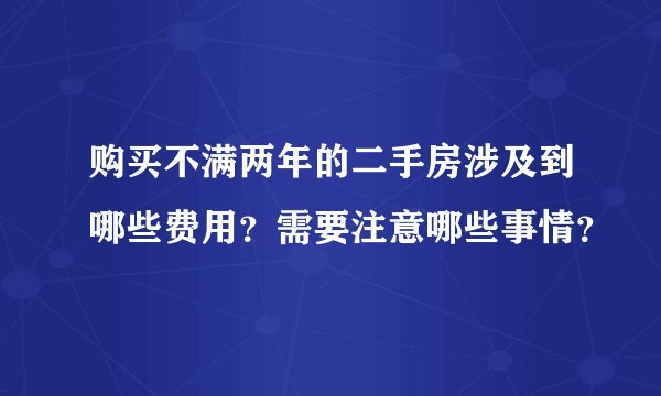 购买不满两年的二手房涉及到哪些费用？需要注意哪些事情？
