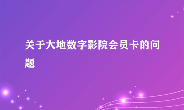 关于大地数字影院会员卡的问题