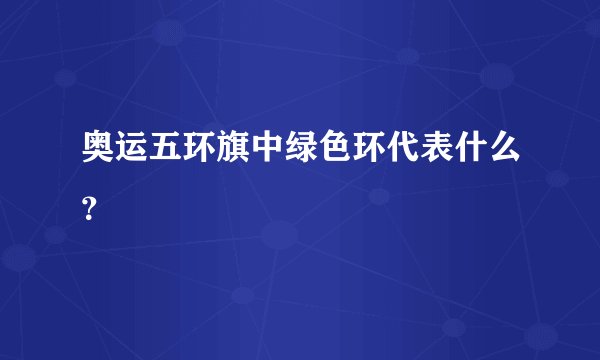 奥运五环旗中绿色环代表什么？