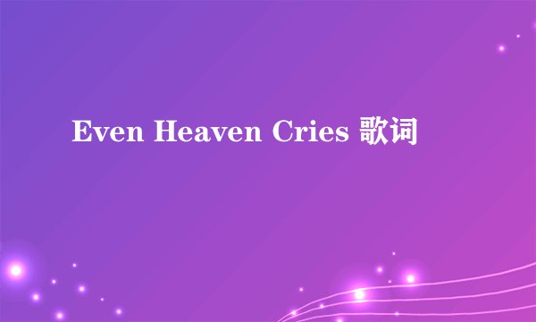 Even Heaven Cries 歌词