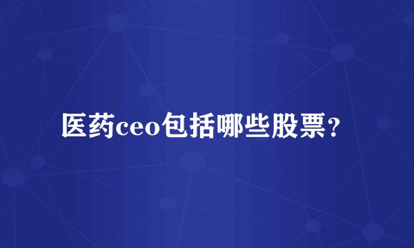 医药ceo包括哪些股票？