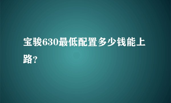 宝骏630最低配置多少钱能上路?