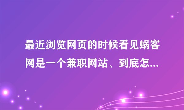 最近浏览网页的时候看见蜗客网是一个兼职网站、到底怎么样在蜗客网上找工作呢