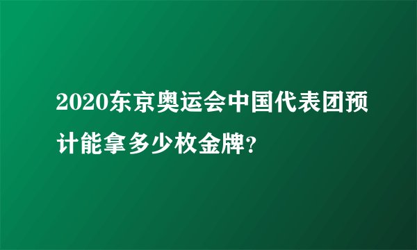 2020东京奥运会中国代表团预计能拿多少枚金牌?