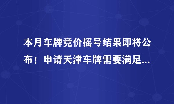 本月车牌竞价摇号结果即将公布！申请天津车牌需要满足什么条件？