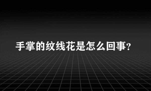 手掌的纹线花是怎么回事？