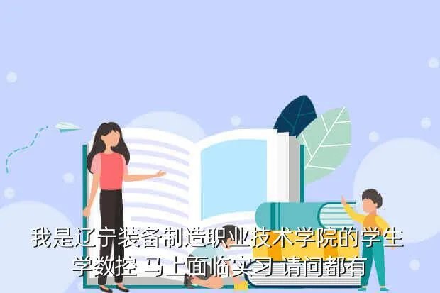 辽宁信息职业技术学院教务处,我是辽宁装备制造职业技术学院的学生 学数控 马上面临实习 请问都有