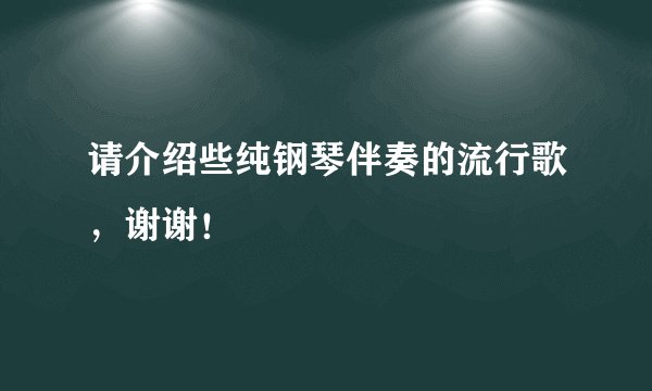 请介绍些纯钢琴伴奏的流行歌,谢谢!