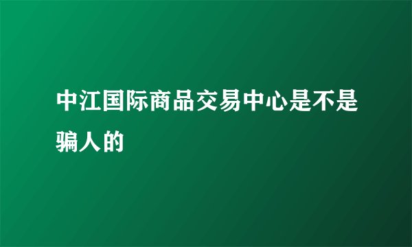 中江国际商品交易中心是不是骗人的
