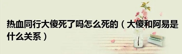 热血同行大傻死了吗怎么死的（大傻和阿易是什么关系）