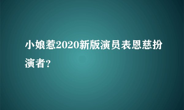 小娘惹2020新版演员表恩慈扮演者？