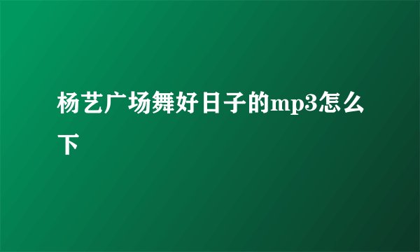 杨艺广场舞好日子的mp3怎么下
