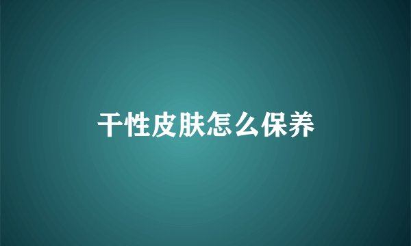 干性皮肤怎么保养