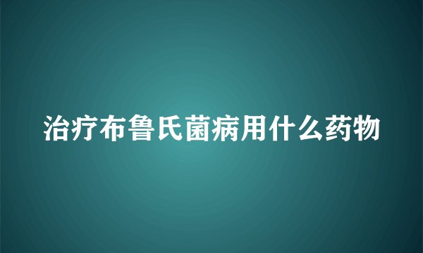 治疗布鲁氏菌病用什么药物
