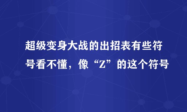 超级变身大战的出招表有些符号看不懂，像“Z”的这个符号