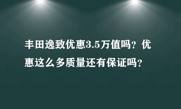 丰田逸致优惠3.5万值吗？优惠这么多质量还有保证吗？