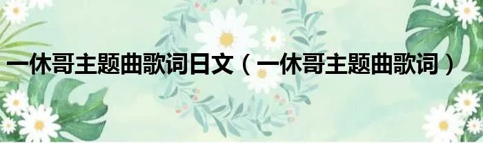 一休哥主题曲歌词日文(一休哥主题曲歌词)