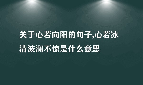 关于心若向阳的句子,心若冰清波澜不惊是什么意思