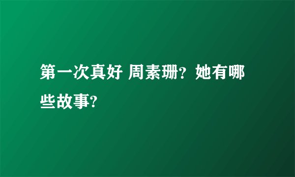 第一次真好 周素珊？她有哪些故事?