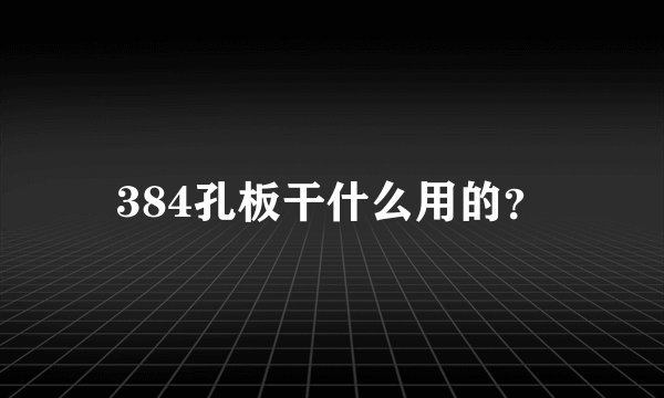 384孔板干什么用的？