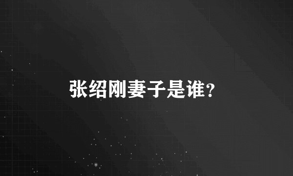 张绍刚妻子是谁？