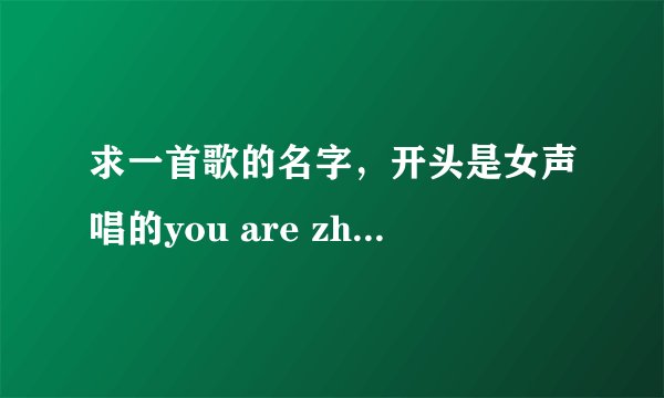 求一首歌的名字，开头是女声唱的you are zhe one，21092490这个人的QQ空间里有。谢谢啊~
