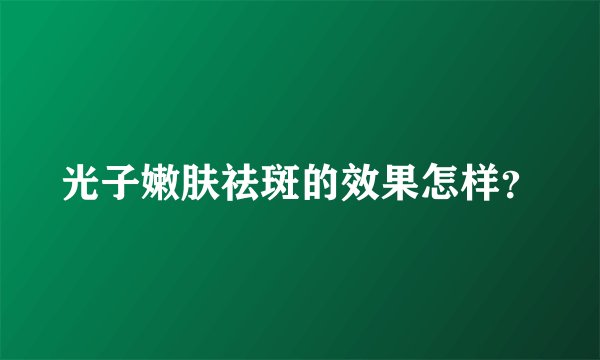 光子嫩肤祛斑的效果怎样？