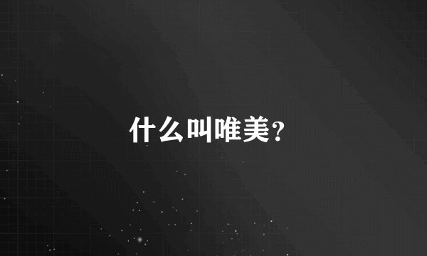 什么叫唯美？