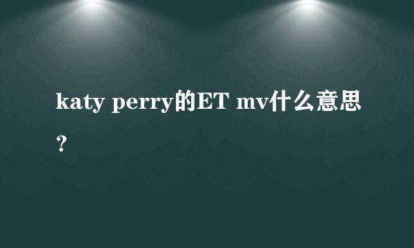 katy perry的ET mv什么意思?