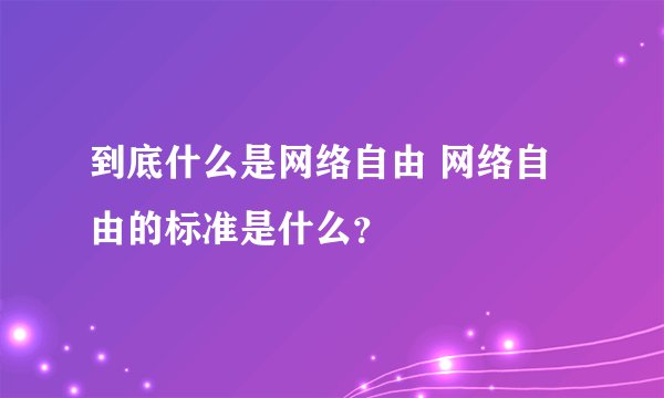 到底什么是网络自由 网络自由的标准是什么？