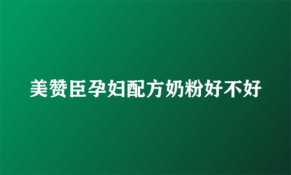 美赞臣孕妇配方奶粉好不好