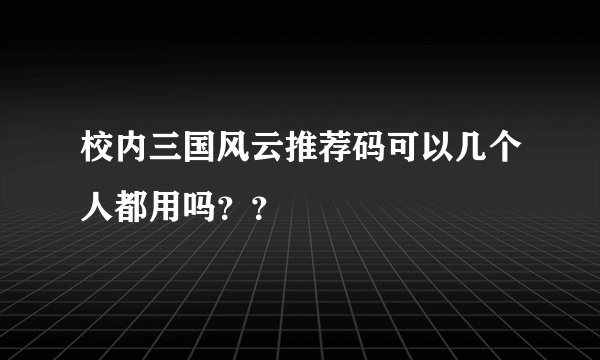 校内三国风云推荐码可以几个人都用吗？？