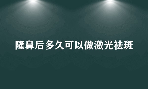 隆鼻后多久可以做激光祛斑